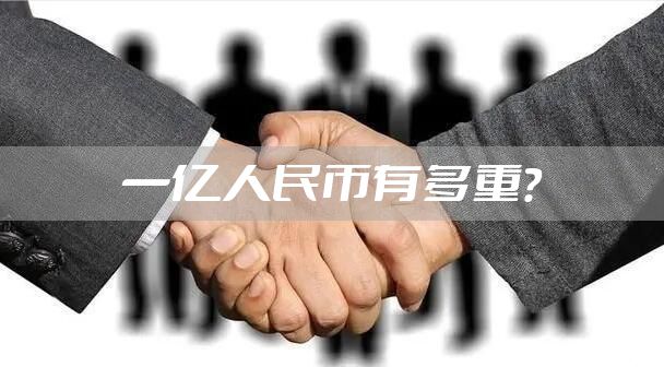 一亿人民币有多重？