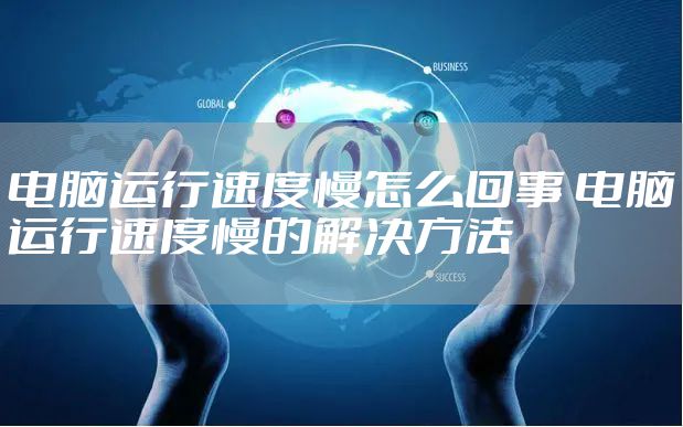 电脑运行速度慢怎么回事 电脑运行速度慢的解决方法