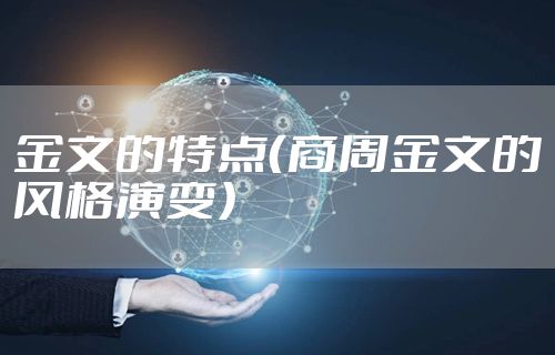 金文的特点（商周金文的风格演变）