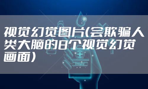 视觉幻觉图片（会欺骗人类大脑的8个视觉幻觉画面）