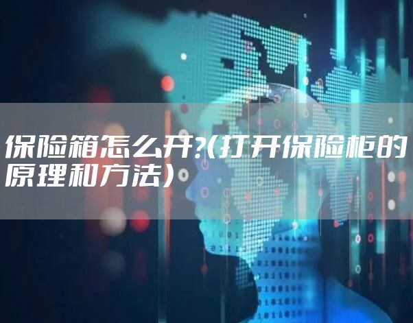 保险箱怎么开？（打开保险柜的原理和方法）