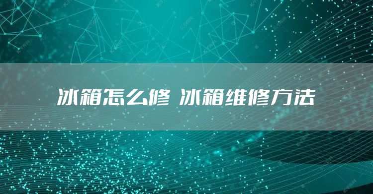 冰箱怎么修  冰箱维修方法