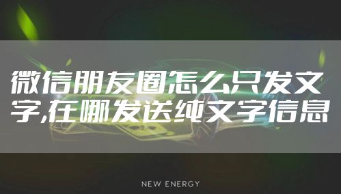 微信朋友圈怎么只发文字,在哪发送纯文字信息