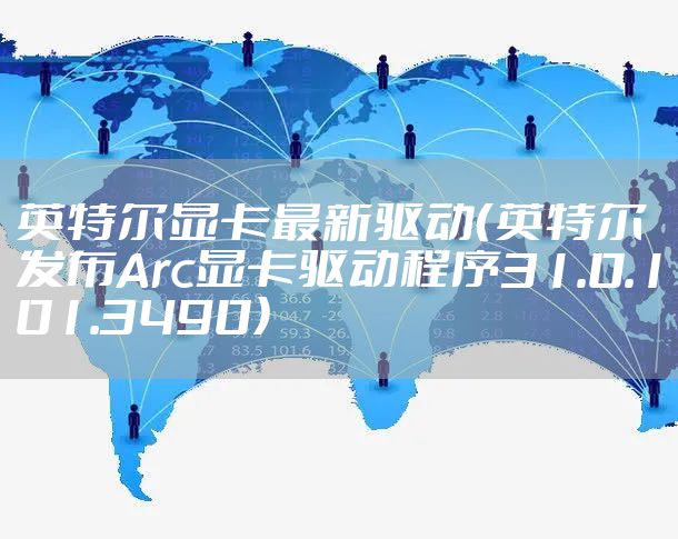 英特尔显卡最新驱动（英特尔发布Arc显卡驱动程序31.0.101.3490）