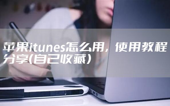苹果itunes怎么用，使用教程分享（自己收藏）