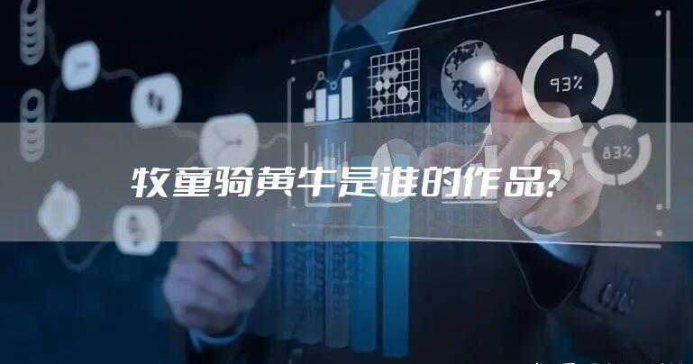 牧童骑黄牛是谁的作品？