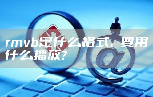 rmvb是什么格式，要用什么播放？