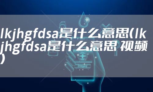 lkjhgfdsa是什么意思（lkjhgfdsa是什么意思 视频）