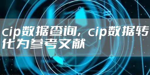 cip数据查询，cip数据转化为参考文献