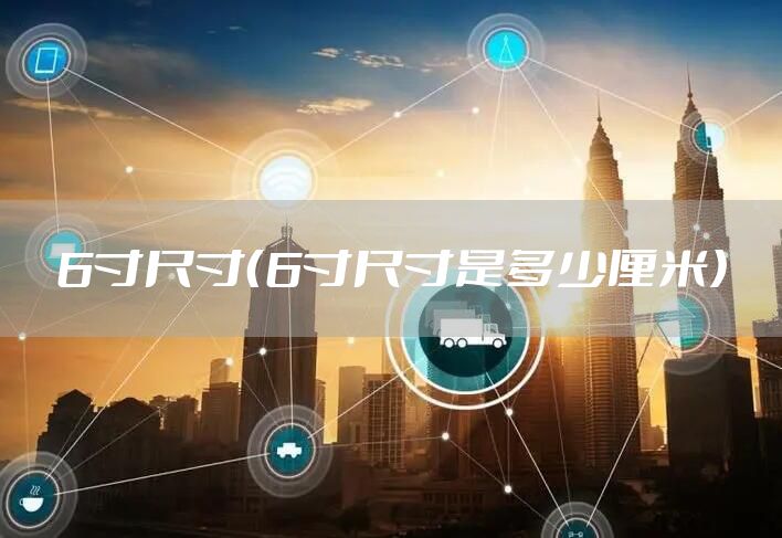 6寸尺寸（6寸尺寸是多少厘米）