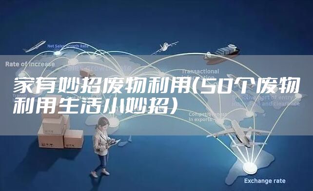 家有妙招废物利用（50个废物利用生活小妙招）