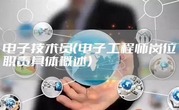 电子技术员（电子工程师岗位职责具体概述）