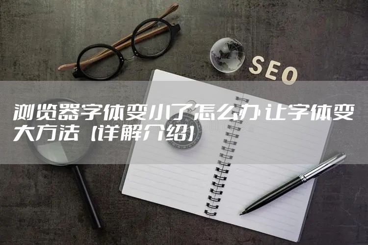 浏览器字体变小了怎么办 让字体变大方法【详解介绍】