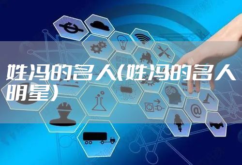 姓冯的名人（姓冯的名人明星）