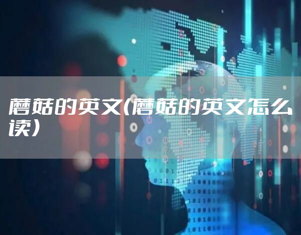 蘑菇的英文（蘑菇的英文怎么读）
