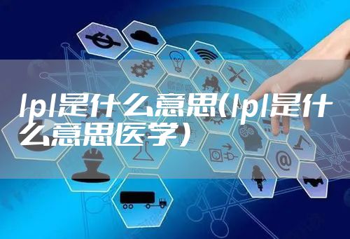 lpl是什么意思（lpl是什么意思医学）