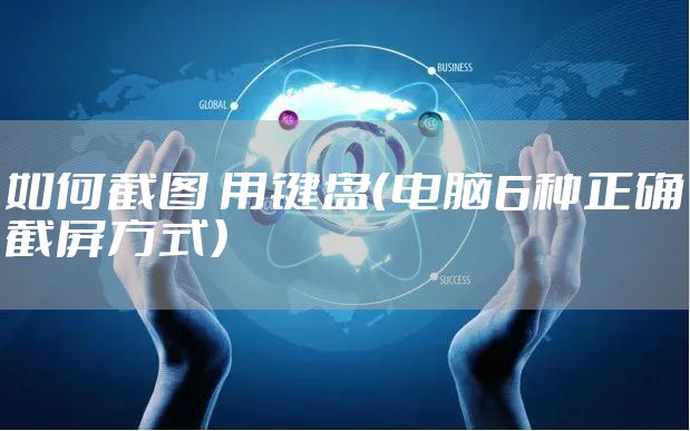 如何截图 用键盘（电脑6种正确截屏方式）