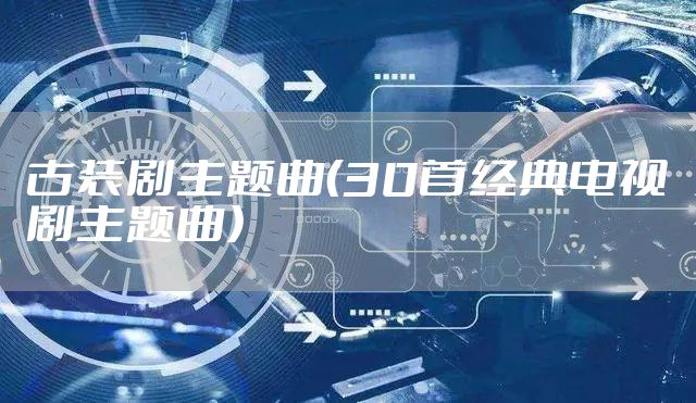 古装剧主题曲（30首经典电视剧主题曲）