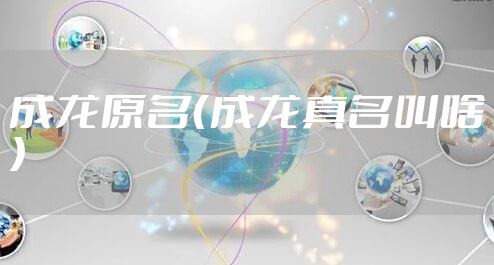 成龙原名（成龙真名叫啥）