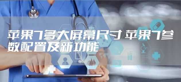 苹果7多大屏幕尺寸 苹果7参数配置及新功能