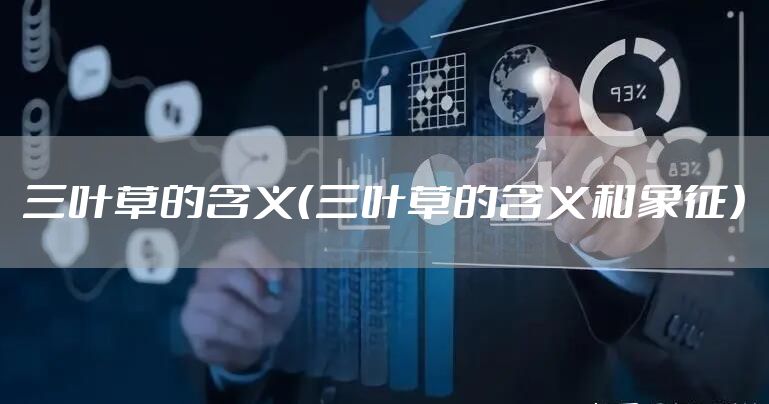 三叶草的含义（三叶草的含义和象征）
