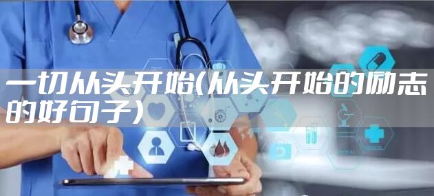 一切从头开始（从头开始的励志的好句子）