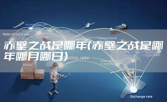 赤壁之战是哪年（赤壁之战是哪年哪月哪日）