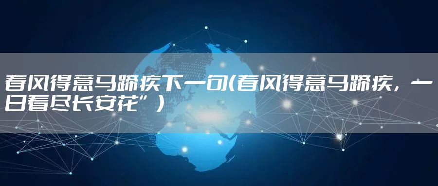 春风得意马蹄疾下一句（春风得意马蹄疾，一日看尽长安花”）