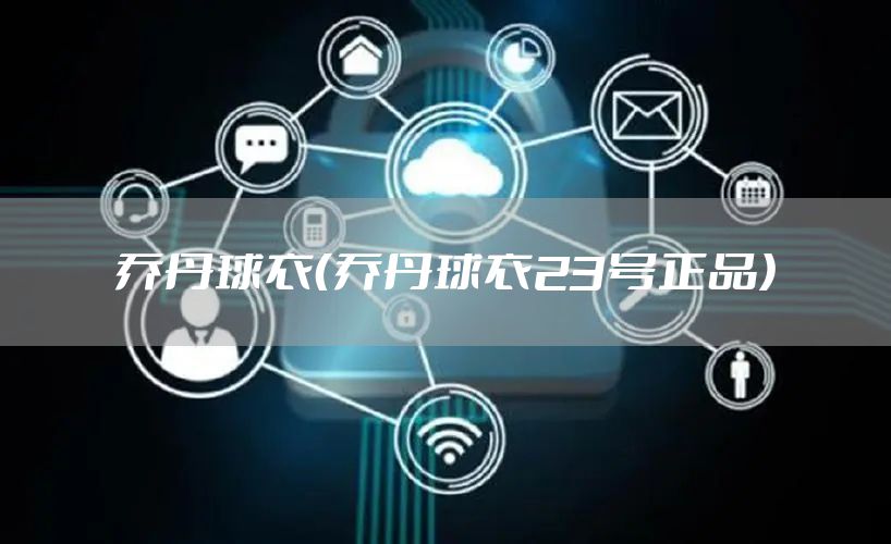 乔丹球衣（乔丹球衣23号正品）