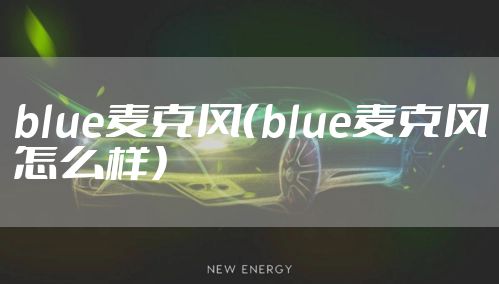 blue麦克风（blue麦克风怎么样）