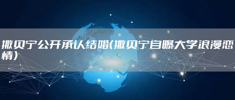 撒贝宁公开承认结婚（撒贝宁自曝大学浪漫恋情）