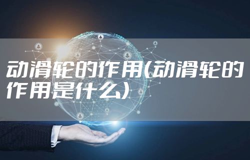 动滑轮的作用（动滑轮的作用是什么）