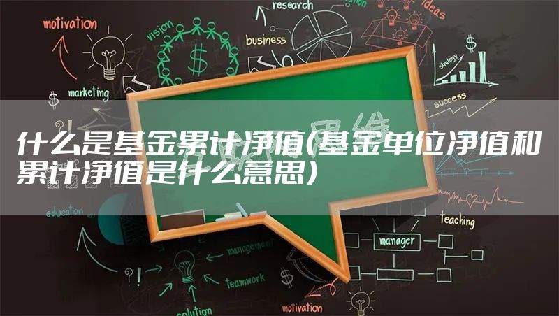 什么是基金累计净值（基金单位净值和累计净值是什么意思）