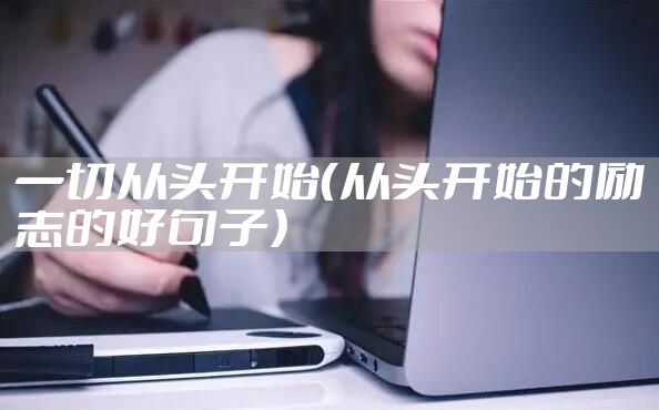 一切从头开始（从头开始的励志的好句子）