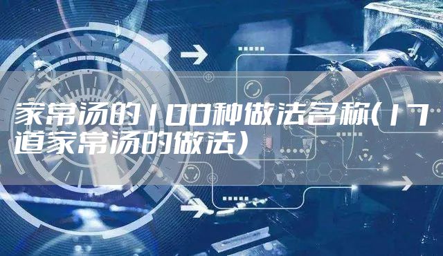 家常汤的100种做法名称（17道家常汤的做法）
