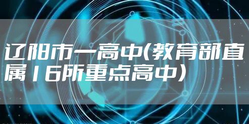 辽阳市一高中（教育部直属16所重点高中）