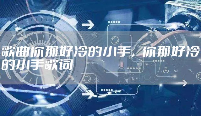 歌曲你那好冷的小手，你那好冷的小手歌词