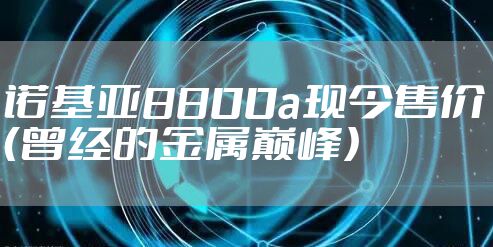 诺基亚8800a现今售价（曾经的金属巅峰）