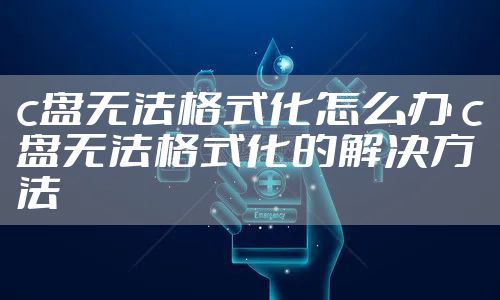c盘无法格式化怎么办 c盘无法格式化的解决方法