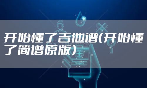 开始懂了吉他谱（开始懂了简谱原版）