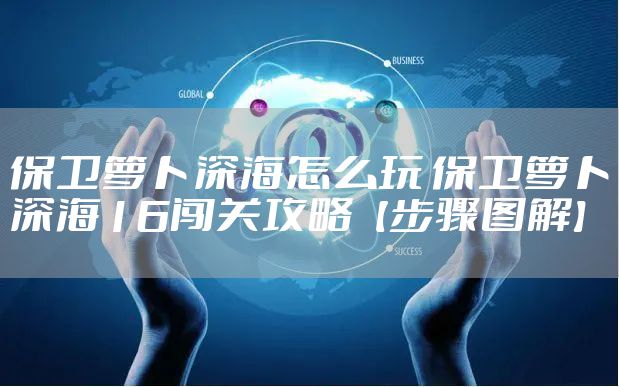 保卫萝卜深海怎么玩 保卫萝卜深海16闯关攻略【步骤图解】