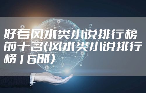 好看风水类小说排行榜前十名（风水类小说排行榜16部）