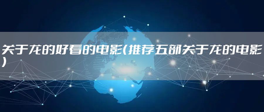 关于龙的好看的电影（推荐五部关于龙的电影）