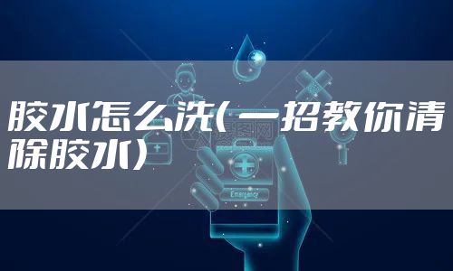 胶水怎么洗（ 一招教你清除胶水）