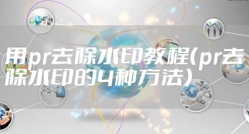 用pr去除水印教程（pr去除水印的4种方法）