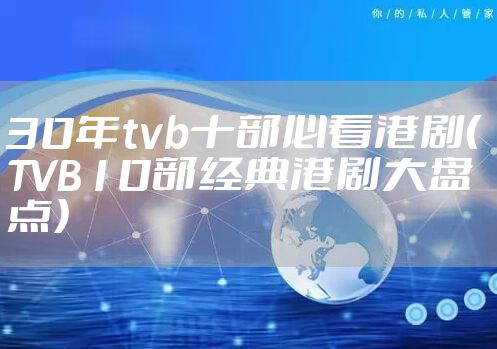 30年tvb十部必看港剧（TVB10部经典港剧大盘点）