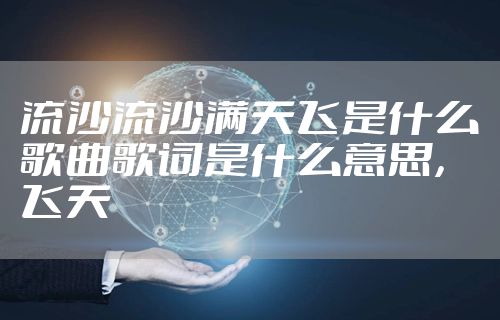 流沙流沙满天飞是什么歌曲歌词是什么意思，飞天