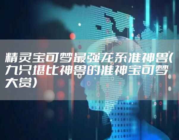 精灵宝可梦最强龙系准神兽（九只堪比神兽的准神宝可梦大赏）