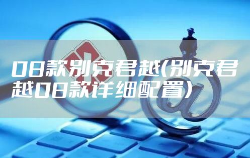 08款别克君越（别克君越08款详细配置）