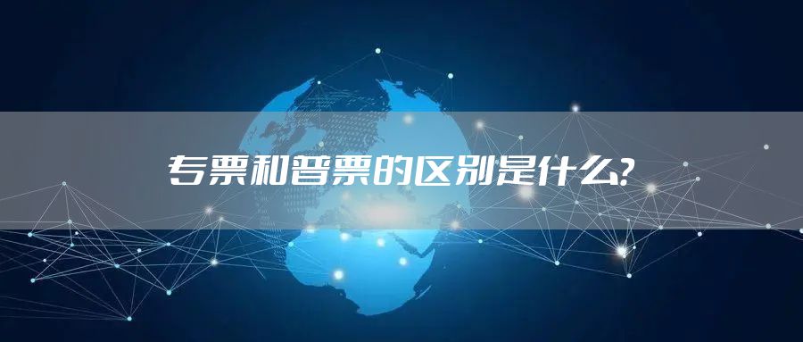 专票和普票的区别是什么？